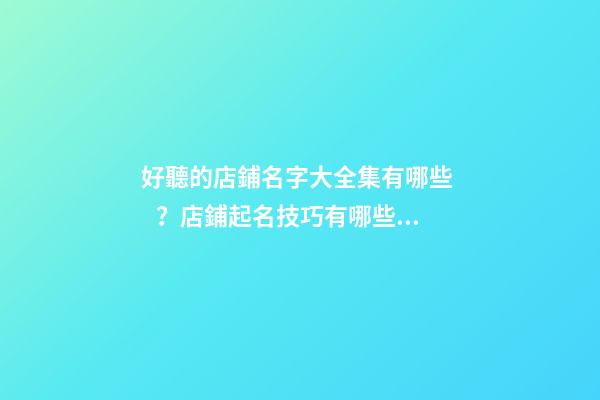 好聽的店鋪名字大全集有哪些？店鋪起名技巧有哪些？-第1張-店鋪起名-玄機派